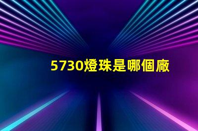 5730燈珠是哪個廠 5730燈珠參數